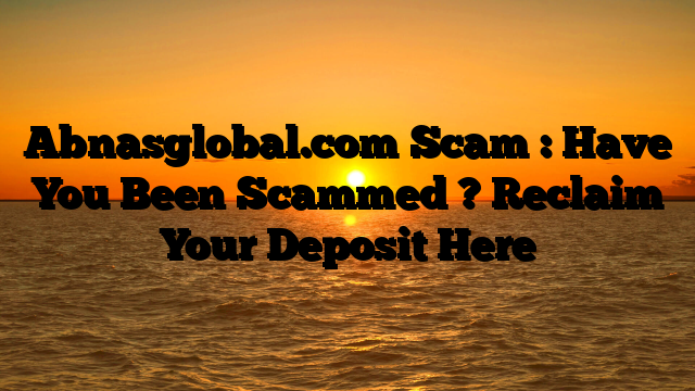 Abnasglobal.com Scam : Have You Been Scammed ? Reclaim Your Deposit Here
