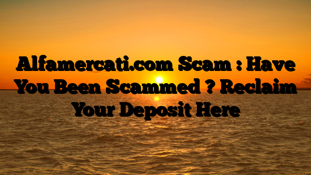 Alfamercati.com Scam : Have You Been Scammed ? Reclaim Your Deposit Here