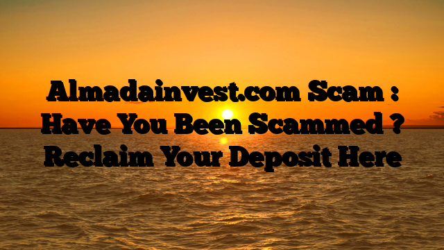 Almadainvest.com Scam : Have You Been Scammed ? Reclaim Your Deposit Here