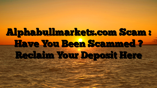 Alphabullmarkets.com Scam : Have You Been Scammed ? Reclaim Your Deposit Here