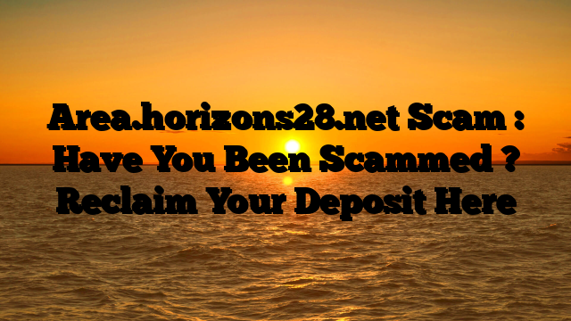 Area.horizons28.net Scam : Have You Been Scammed ? Reclaim Your Deposit Here