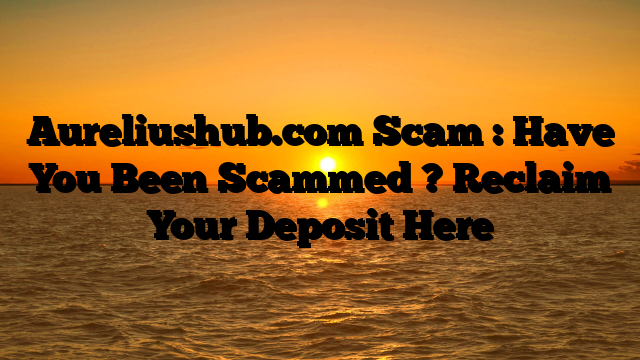 Aureliushub.com Scam : Have You Been Scammed ? Reclaim Your Deposit Here