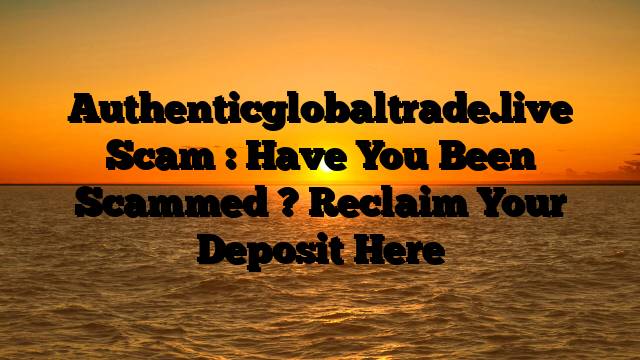 Authenticglobaltrade.live Scam : Have You Been Scammed ? Reclaim Your Deposit Here