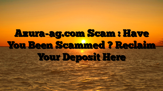 Azura-ag.com Scam : Have You Been Scammed ? Reclaim Your Deposit Here