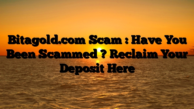 Bitagold.com Scam : Have You Been Scammed ? Reclaim Your Deposit Here