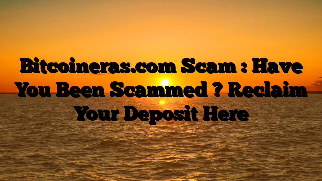 Bitcoineras.com Scam : Have You Been Scammed ? Reclaim Your Deposit Here
