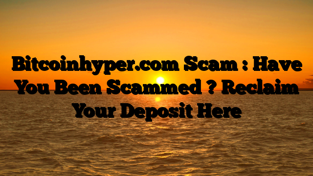 Bitcoinhyper.com Scam : Have You Been Scammed ? Reclaim Your Deposit Here