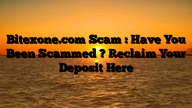 Bitexone.com Scam : Have You Been Scammed ? Reclaim Your Deposit Here
