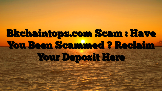 Bkchaintops.com Scam : Have You Been Scammed ? Reclaim Your Deposit Here