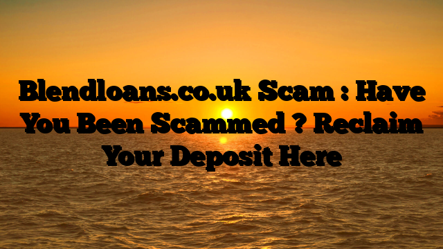 Blendloans.co.uk Scam : Have You Been Scammed ? Reclaim Your Deposit Here