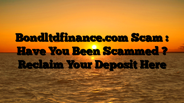 Bondltdfinance.com Scam : Have You Been Scammed ? Reclaim Your Deposit Here