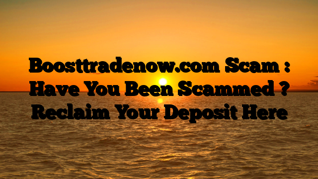 Boosttradenow.com Scam : Have You Been Scammed ? Reclaim Your Deposit Here