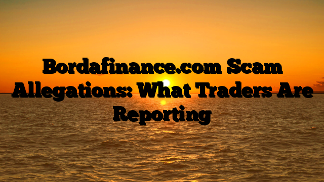 Bordafinance.com Scam Allegations: What Traders Are Reporting
