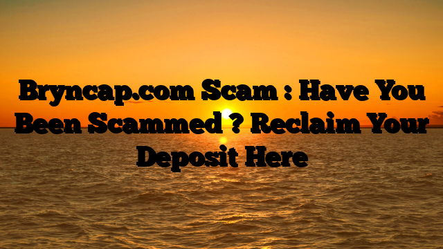 Bryncap.com Scam : Have You Been Scammed ? Reclaim Your Deposit Here