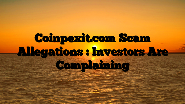 Coinpexit.com Scam Allegations : Investors Are Complaining