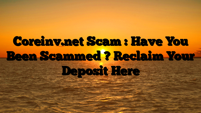 Coreinv.net Scam : Have You Been Scammed ? Reclaim Your Deposit Here