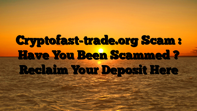 Cryptofast-trade.org Scam : Have You Been Scammed ? Reclaim Your Deposit Here