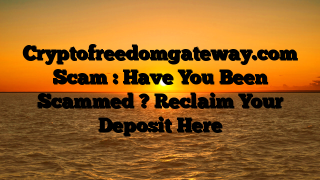 Cryptofreedomgateway.com Scam : Have You Been Scammed ? Reclaim Your Deposit Here