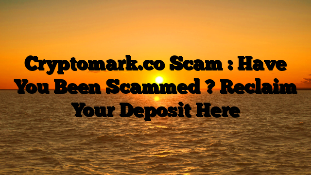 Cryptomark.co Scam : Have You Been Scammed ? Reclaim Your Deposit Here
