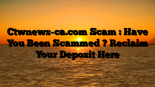 Ctwnews-ca.com Scam : Have You Been Scammed ? Reclaim Your Deposit Here