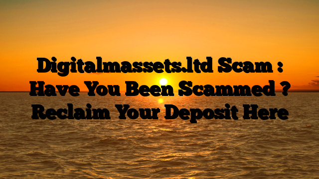 Digitalmassets.ltd Scam : Have You Been Scammed ? Reclaim Your Deposit Here