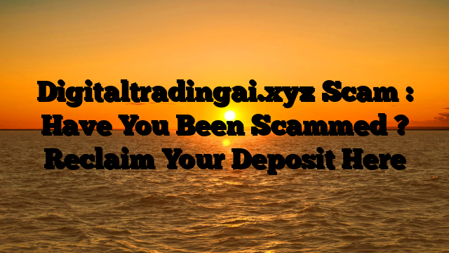Digitaltradingai.xyz Scam : Have You Been Scammed ? Reclaim Your Deposit Here