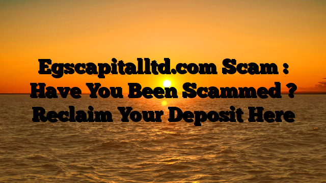 Egscapitalltd.com Scam : Have You Been Scammed ? Reclaim Your Deposit Here