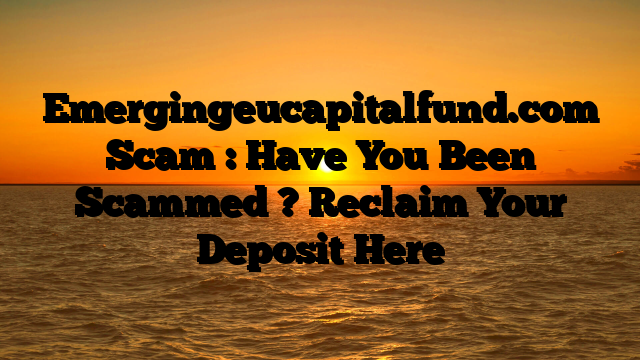 Emergingeucapitalfund.com Scam : Have You Been Scammed ? Reclaim Your Deposit Here