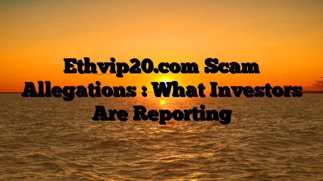 Ethvip20.com Scam Allegations : What Investors Are Reporting