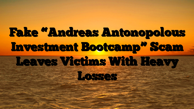 Fake “Andreas Antonopolous Investment Bootcamp” Scam Leaves Victims With Heavy Losses