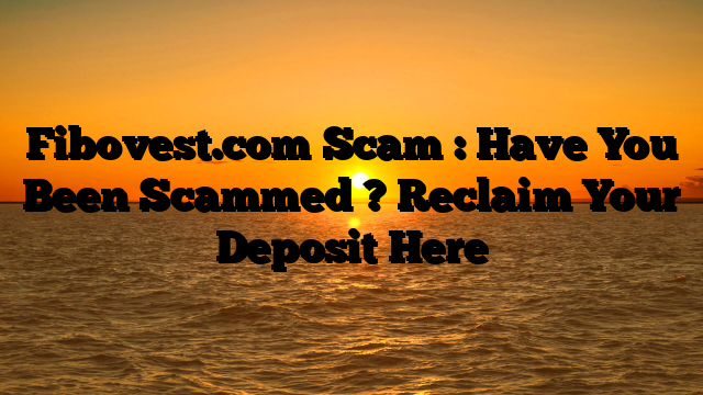 Fibovest.com Scam : Have You Been Scammed ? Reclaim Your Deposit Here