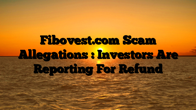 Fibovest.com Scam Allegations : Investors Are Reporting For Refund