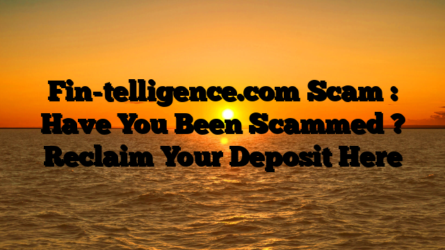 Fin-telligence.com Scam : Have You Been Scammed ? Reclaim Your Deposit Here