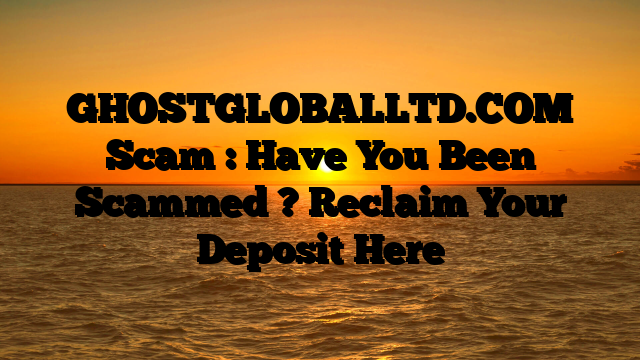GHOSTGLOBALLTD.COM Scam : Have You Been Scammed ? Reclaim Your Deposit Here