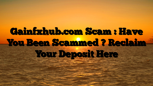 Gainfxhub.com Scam : Have You Been Scammed ? Reclaim Your Deposit Here