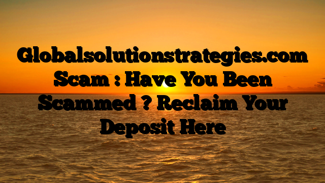 Globalsolutionstrategies.com Scam : Have You Been Scammed ? Reclaim Your Deposit Here