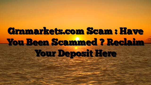 Grnmarkets.com Scam : Have You Been Scammed ? Reclaim Your Deposit Here