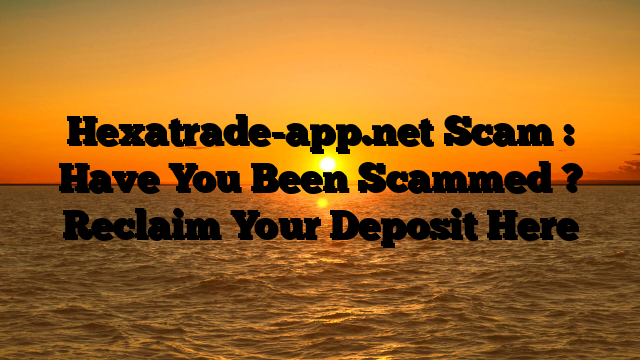 Hexatrade-app.net Scam : Have You Been Scammed ? Reclaim Your Deposit Here