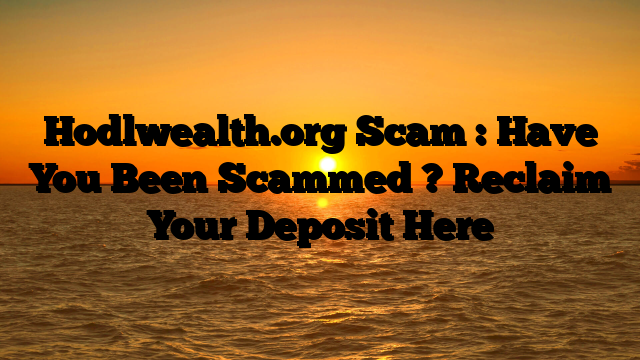 Hodlwealth.org Scam : Have You Been Scammed ? Reclaim Your Deposit Here