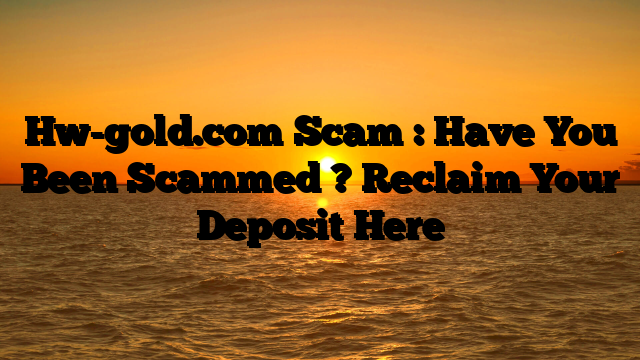 Hw-gold.com Scam : Have You Been Scammed ? Reclaim Your Deposit Here