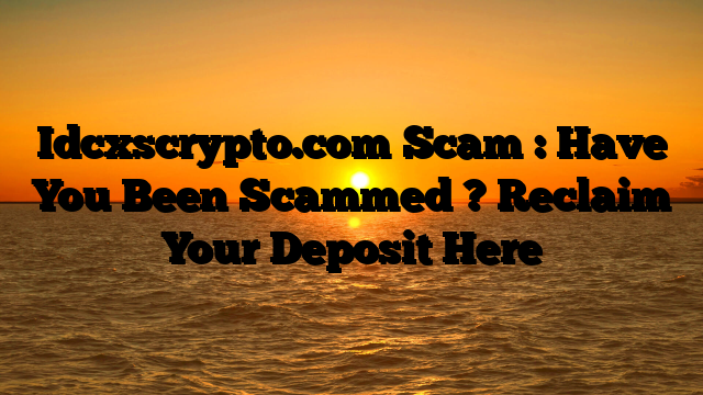 Idcxscrypto.com Scam : Have You Been Scammed ? Reclaim Your Deposit Here