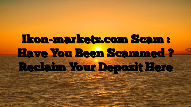Ikon-markets.com Scam : Have You Been Scammed ? Reclaim Your Deposit Here