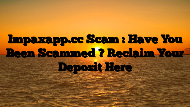Impaxapp.cc Scam : Have You Been Scammed ? Reclaim Your Deposit Here