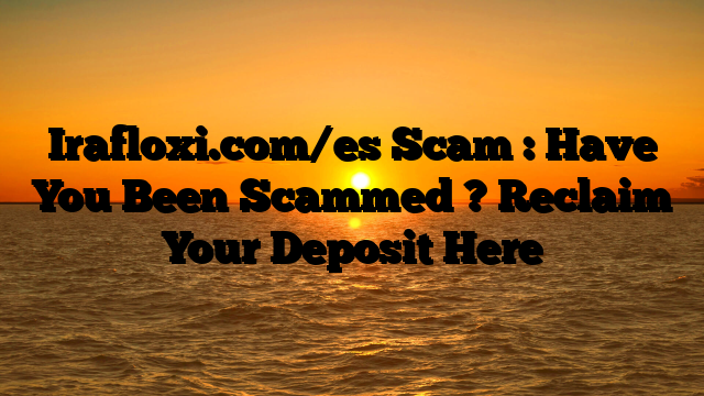 Irafloxi.com/es Scam : Have You Been Scammed ? Reclaim Your Deposit Here