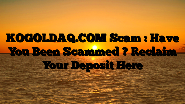 KOGOLDAQ.COM Scam : Have You Been Scammed ? Reclaim Your Deposit Here
