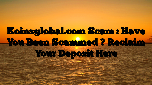 Koinsglobal.com Scam : Have You Been Scammed ? Reclaim Your Deposit Here