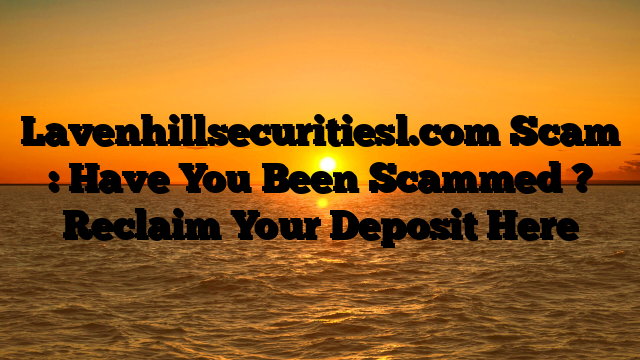 Lavenhillsecuritiesl.com Scam : Have You Been Scammed ? Reclaim Your Deposit Here