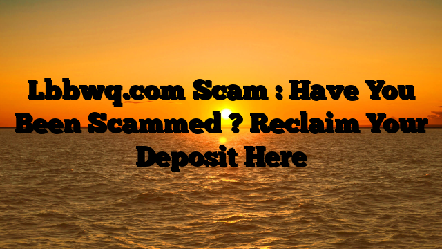 Lbbwq.com Scam : Have You Been Scammed ? Reclaim Your Deposit Here