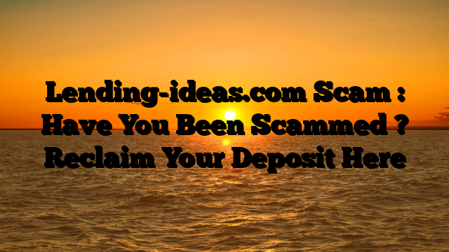 Lending-ideas.com Scam : Have You Been Scammed ? Reclaim Your Deposit Here