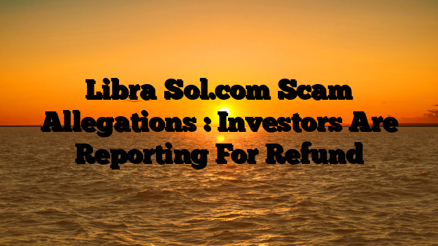Libra‑Sol.com Scam Allegations : Investors Are Reporting For Refund